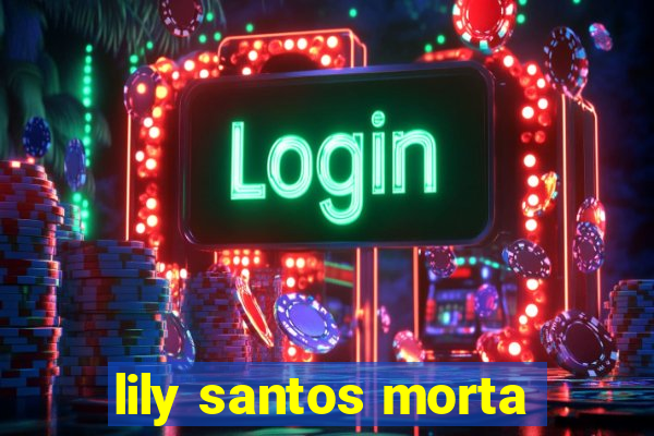 lily santos morta